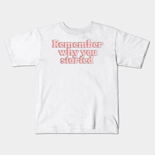 Remember Why You Started - Motivational and Inspiring Work Quotes Kids T-Shirt